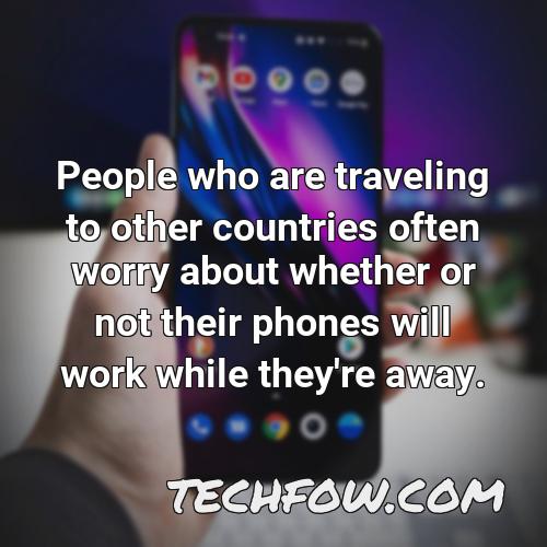 people who are traveling to other countries often worry about whether or not their phones will work while they re away