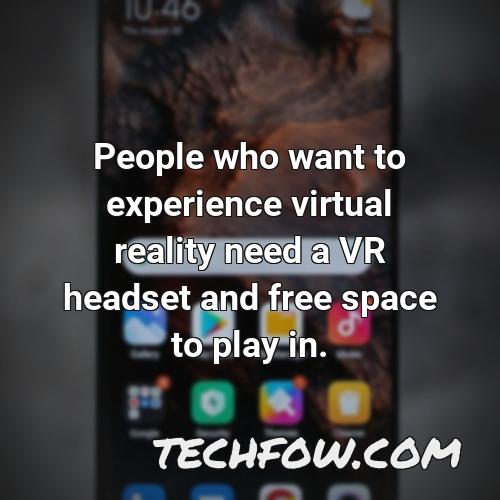 people who want to experience virtual reality need a vr headset and free space to play in