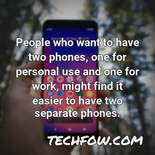 people who want to have two phones one for personal use and one for work might find it easier to have two separate phones