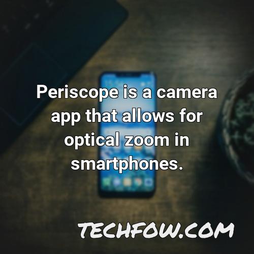 periscope is a camera app that allows for optical zoom in smartphones