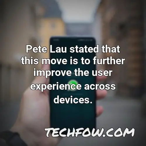 pete lau stated that this move is to further improve the user experience across devices