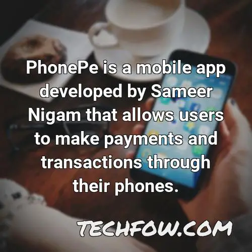 phonepe is a mobile app developed by sameer nigam that allows users to make payments and transactions through their phones