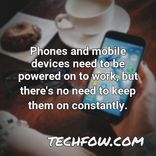 phones and mobile devices need to be powered on to work but there s no need to keep them on constantly