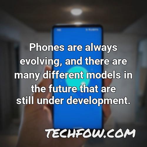 phones are always evolving and there are many different models in the future that are still under development