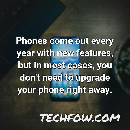 phones come out every year with new features but in most cases you don t need to upgrade your phone right away