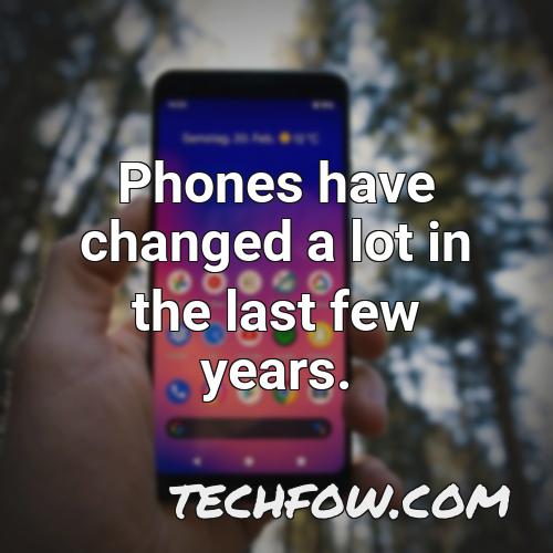 phones have changed a lot in the last few years