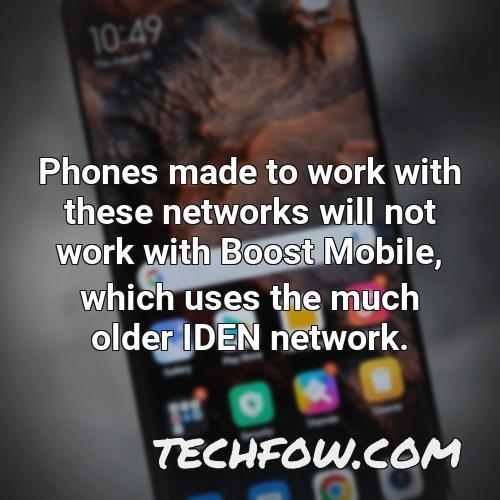 phones made to work with these networks will not work with boost mobile which uses the much older iden network