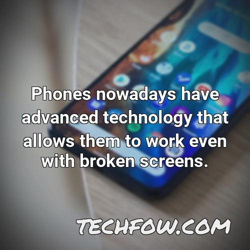 phones nowadays have advanced technology that allows them to work even with broken screens