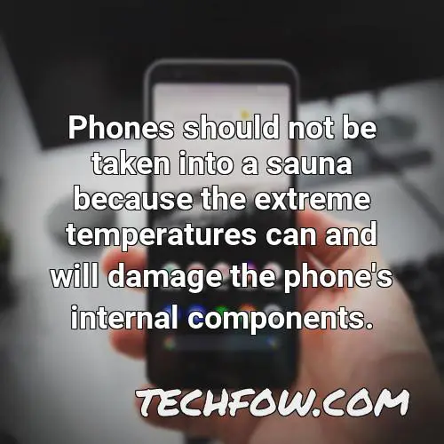 phones should not be taken into a sauna because the extreme temperatures can and will damage the phone s internal components