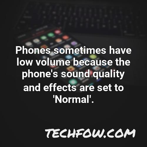 phones sometimes have low volume because the phone s sound quality and effects are set to normal