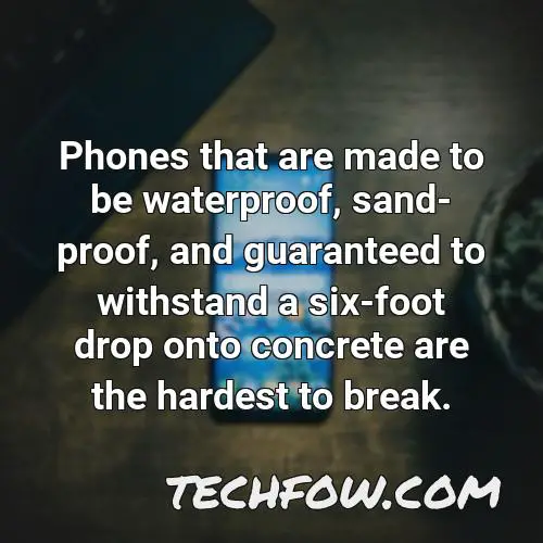 phones that are made to be waterproof sand proof and guaranteed to withstand a six foot drop onto concrete are the hardest to break