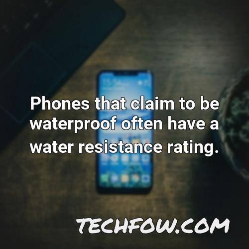 phones that claim to be waterproof often have a water resistance rating