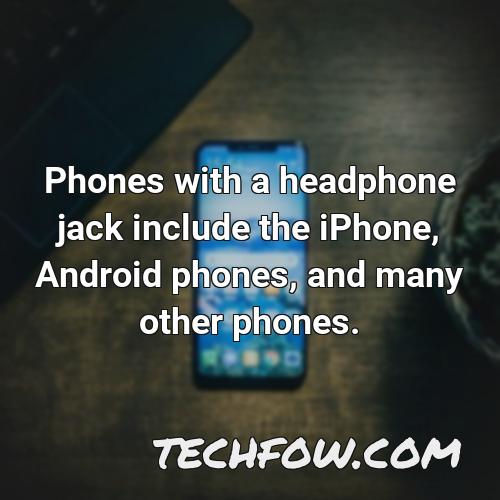 phones with a headphone jack include the iphone android phones and many other phones