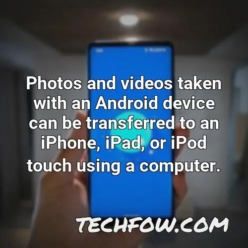 photos and videos taken with an android device can be transferred to an iphone ipad or ipod touch using a computer