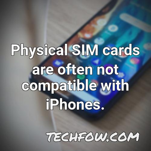 physical sim cards are often not compatible with iphones