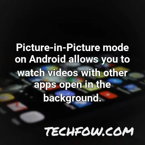 picture in picture mode on android allows you to watch videos with other apps open in the background