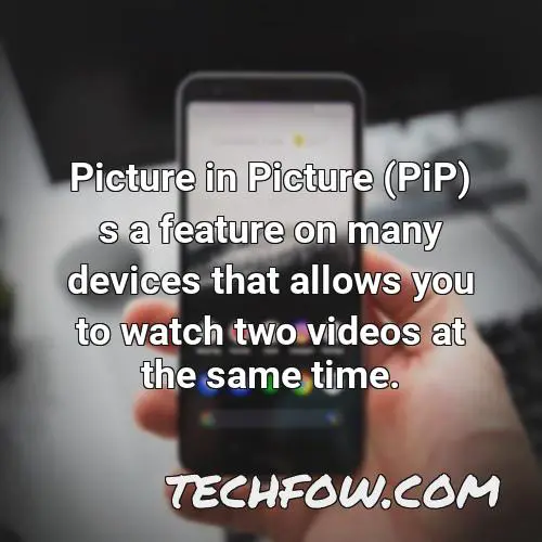 picture in picture pip s a feature on many devices that allows you to watch two videos at the same time