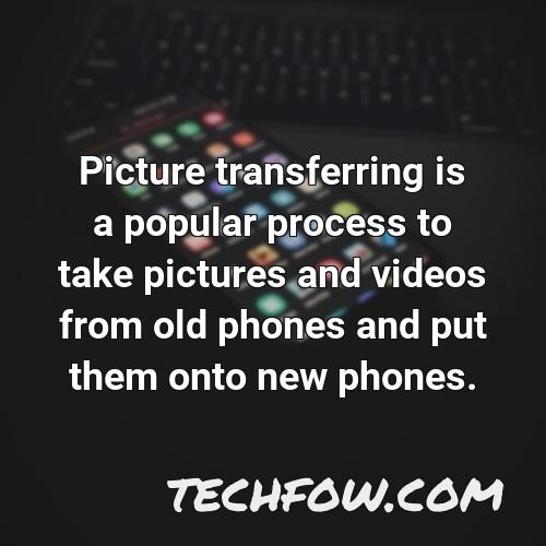 picture transferring is a popular process to take pictures and videos from old phones and put them onto new phones