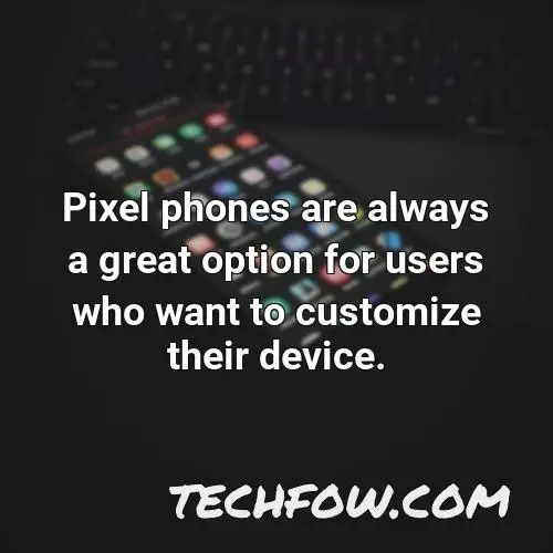 pixel phones are always a great option for users who want to customize their device