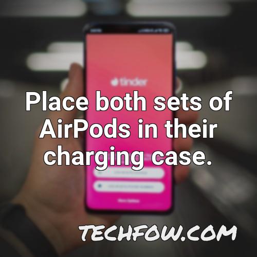 place both sets of airpods in their charging case