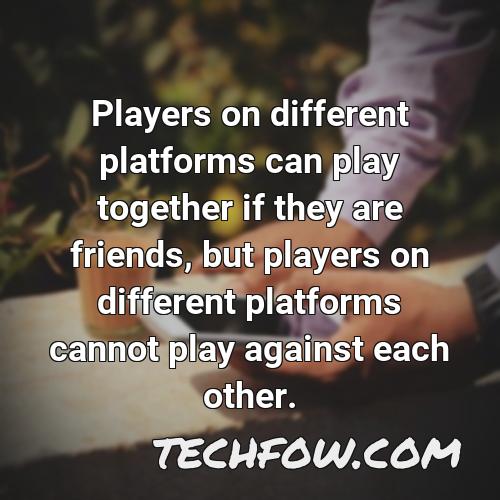 players on different platforms can play together if they are friends but players on different platforms cannot play against each other