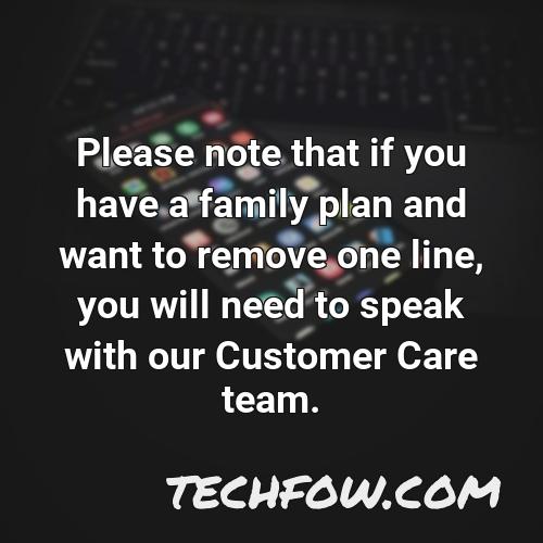 please note that if you have a family plan and want to remove one line you will need to speak with our customer care team