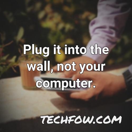 plug it into the wall not your computer
