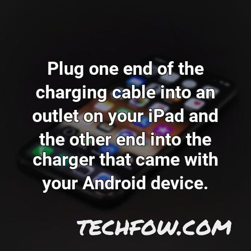 plug one end of the charging cable into an outlet on your ipad and the other end into the charger that came with your android device