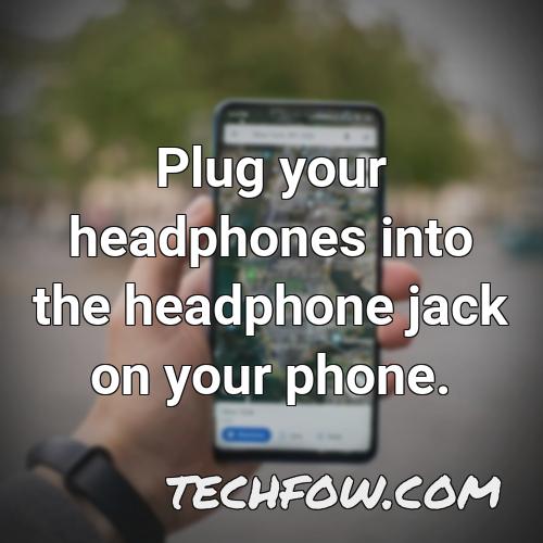 plug your headphones into the headphone jack on your phone