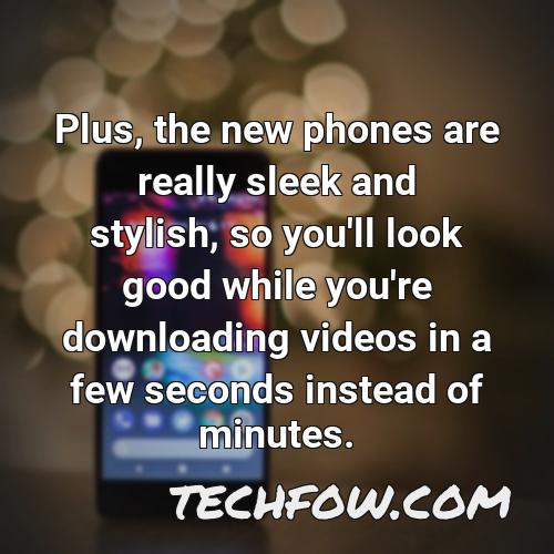plus the new phones are really sleek and stylish so you ll look good while you re downloading videos in a few seconds instead of minutes