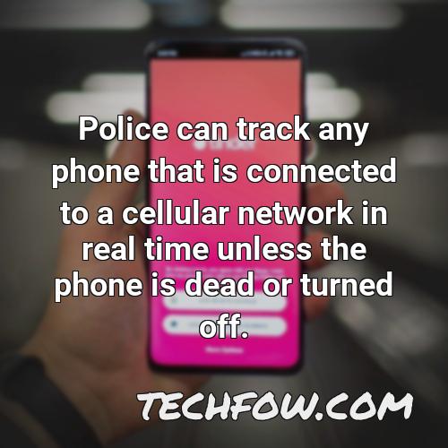 police can track any phone that is connected to a cellular network in real time unless the phone is dead or turned off