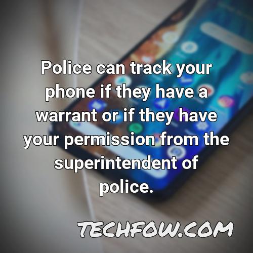 police can track your phone if they have a warrant or if they have your permission from the superintendent of police