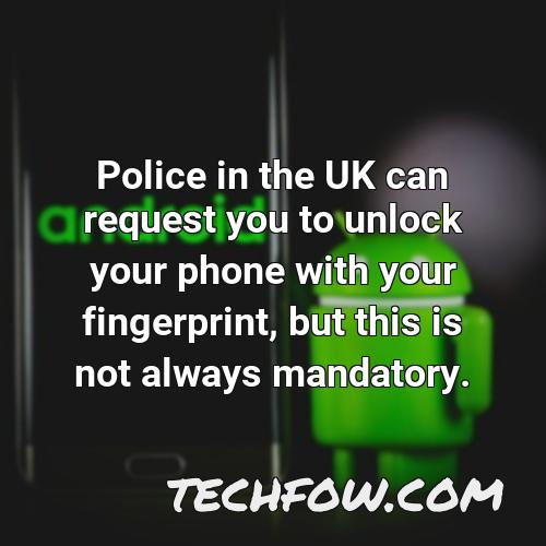 police in the uk can request you to unlock your phone with your fingerprint but this is not always mandatory