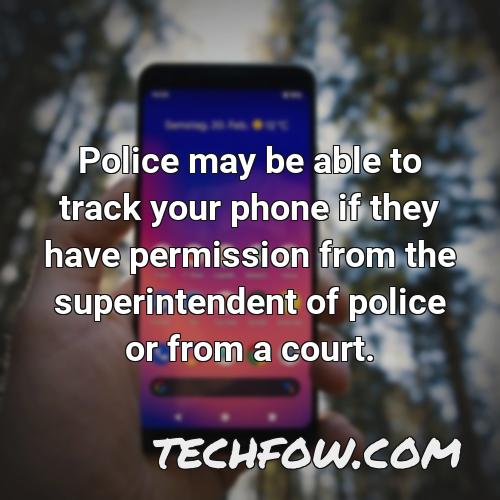 police may be able to track your phone if they have permission from the superintendent of police or from a court