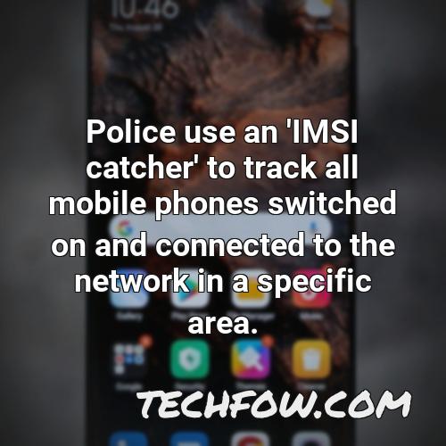 police use an imsi catcher to track all mobile phones switched on and connected to the network in a specific area