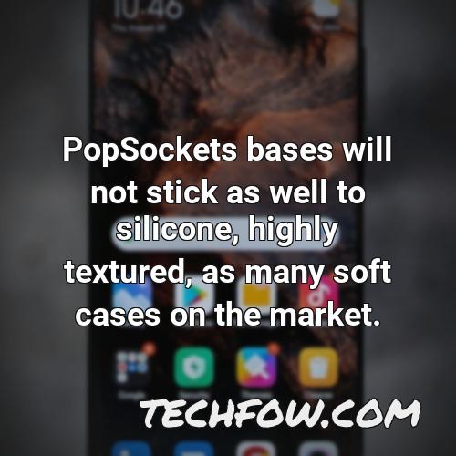 popsockets bases will not stick as well to silicone highly textured as many soft cases on the market