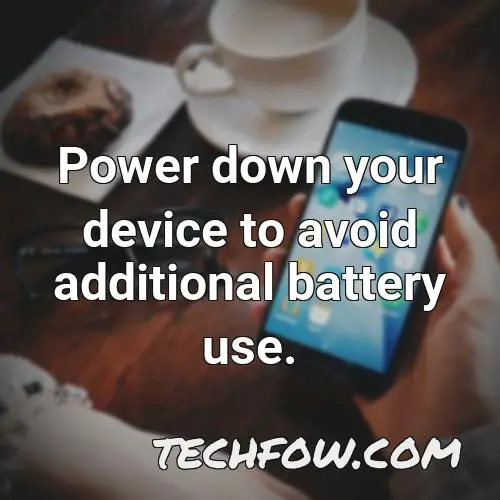 power down your device to avoid additional battery use