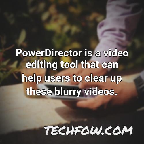 powerdirector is a video editing tool that can help users to clear up these blurry videos