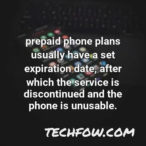 prepaid phone plans usually have a set expiration date after which the service is discontinued and the phone is unusable 1