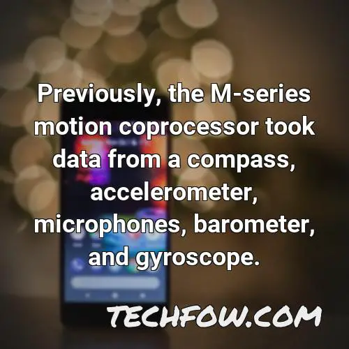 previously the m series motion coprocessor took data from a compass accelerometer microphones barometer and gyroscope