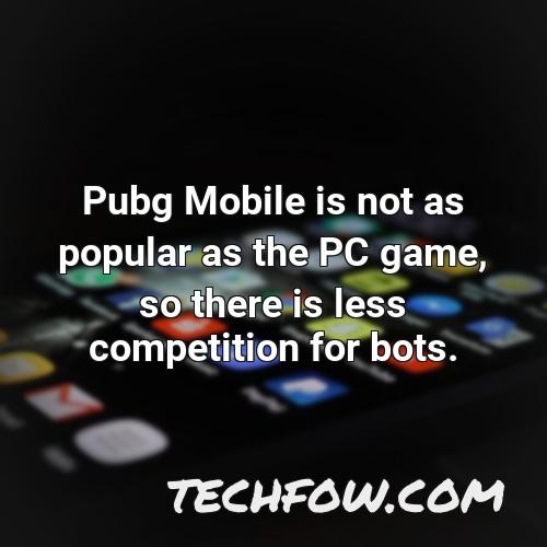 pubg mobile is not as popular as the pc game so there is less competition for bots