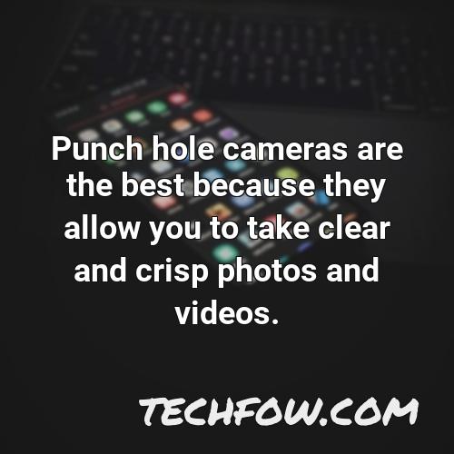 punch hole cameras are the best because they allow you to take clear and crisp photos and videos