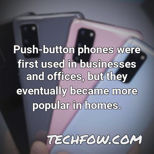 push button phones were first used in businesses and offices but they eventually became more popular in homes
