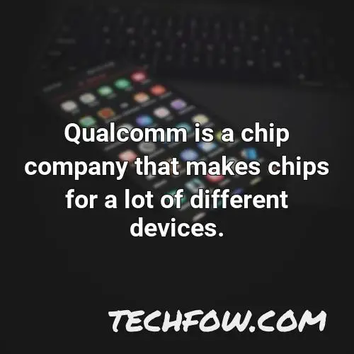 qualcomm is a chip company that makes chips for a lot of different devices