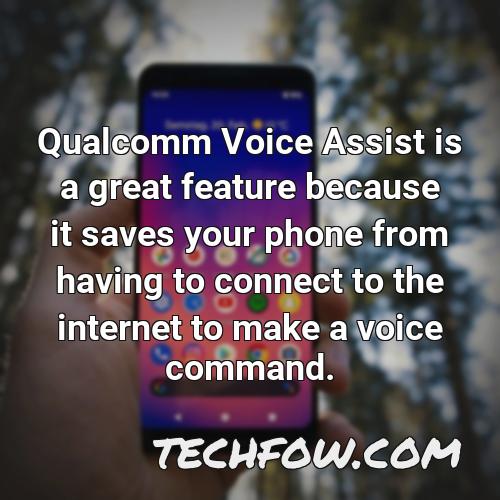 qualcomm voice assist is a great feature because it saves your phone from having to connect to the internet to make a voice command