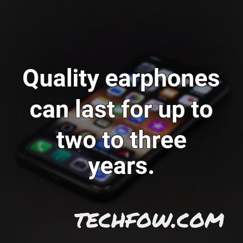 quality earphones can last for up to two to three years