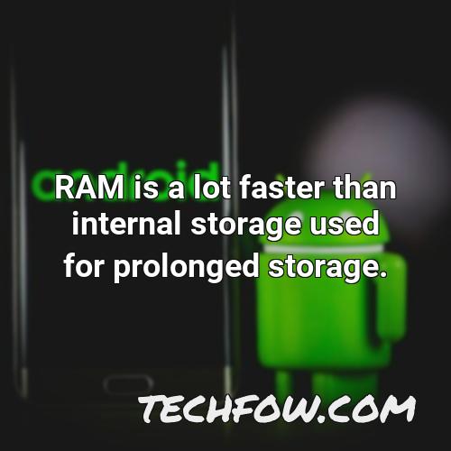 ram is a lot faster than internal storage used for prolonged storage