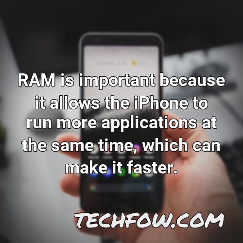 ram is important because it allows the iphone to run more applications at the same time which can make it faster