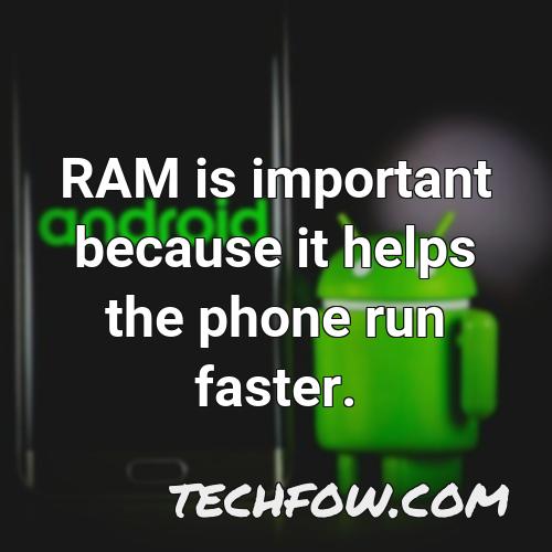 ram is important because it helps the phone run faster