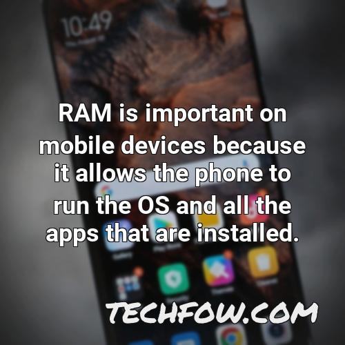ram is important on mobile devices because it allows the phone to run the os and all the apps that are installed
